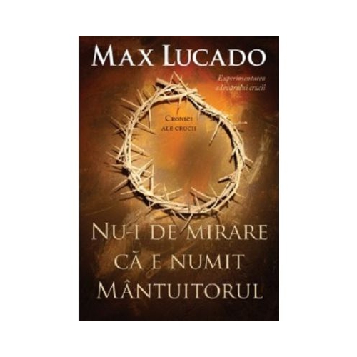 Nu-i de mirare ca e numit Mantuitorul - Max Lucado