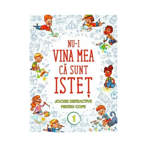 Nu-i vina mea ca sunt istet. Jocuri distractive pentru copii. Vol. 1 - Florin Bica