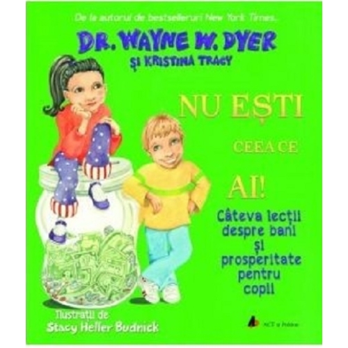 Nu esti ceea ce ai! Cateva lectii despre bani si prosperitate pentru copii - Wayne W. Dyer, Kristina Tracy. Volum publicat de editura Act si Politon