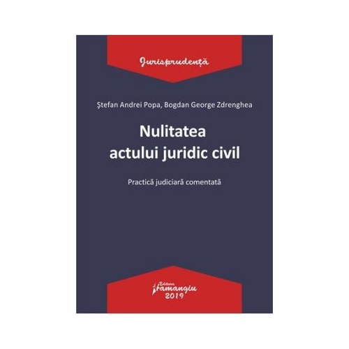 Nulitatea actului juridic civil. Practica judiciara comentata - Stefan Andrei Popa, Bogdan George Zdrenghea