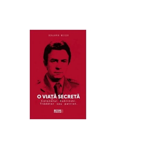 O viata secreta. Colonelul Kuklinski. Tradator sau patriot - Benjamin Weiser