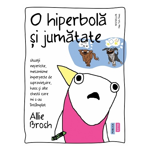 O hiperbola si jumatate. Situatii nefericite, mecanisme imperfecte de supravietuire, haos si alte chestii care mi s-au intamplat - Allie Brosh