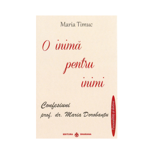 O inima pentru inimi: Confesiuni - prof. dr. Maria Dorobantu, autor Maria Timuc