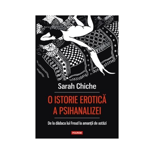 O istorie erotica a psihanalizei. De la dadaca lui Freud la amantii de astazi - Sarah Chiche