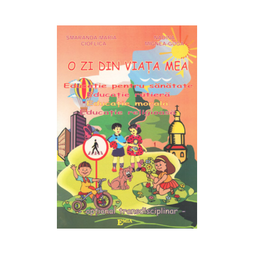 O zi din viata mea. Educatie pentru sanatate, educatie rutiera, educatie morala, educatie religioasa - Smaranda Cioflica, Ed. Emia, Auxiliare prescolari
