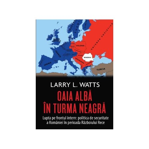 Oaia alba in turma neagra. Politica de securitate a Romaniei in perioada Razboiului Rece - Larry Watts