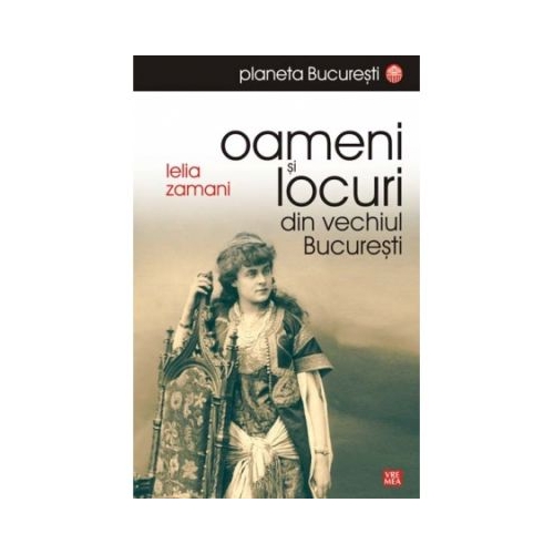 Oameni si locuri din vechiul Bucuresti - Lelia Zamani