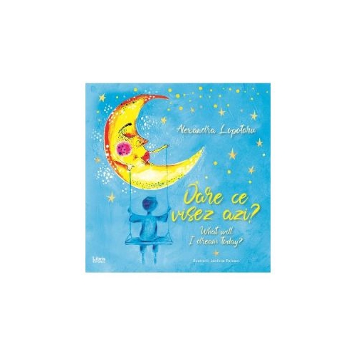Oare ce visez azi? What will I dream today?- Alexandra Lopotaru, editura Creator. Carte recomandata copiilor