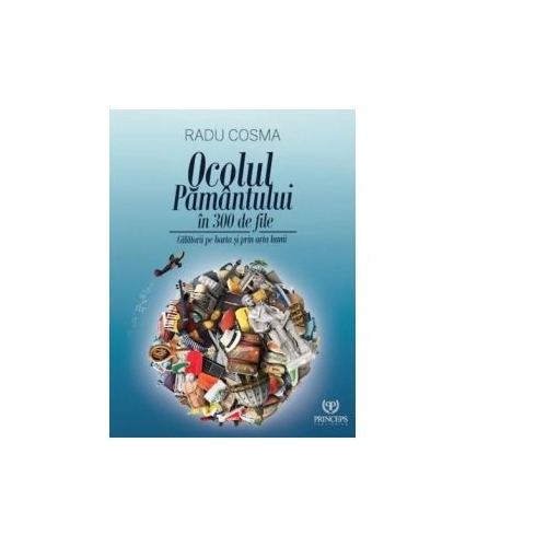 Ocolul pamantului in 300 de file. Calatorii pe harta si prin arta lumii - Radu Cosma