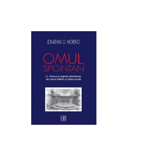 Omul spontan. J. L. Moreno si originile psihodramei, ale culturii intalnirii si retelei sociale - Jonathan D. Moreno