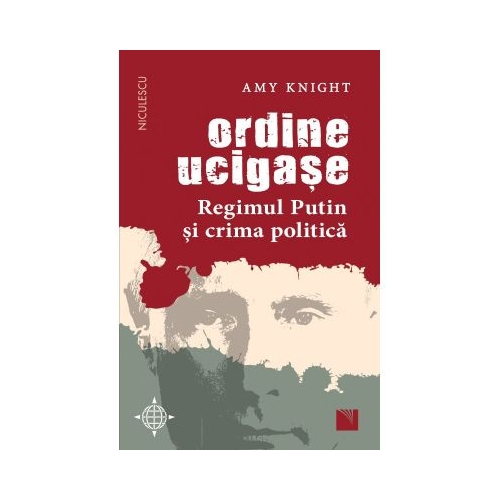 Ordine ucigase. Regimul Putin si crima politica - Amy Knight