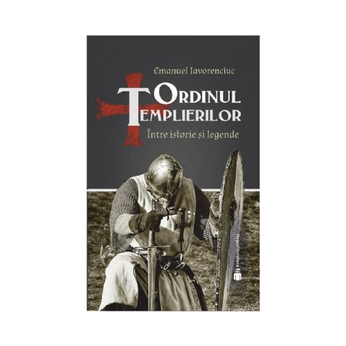 Ordinul Templierilor. Intre istorie si legende - Emanuel Iavorencius