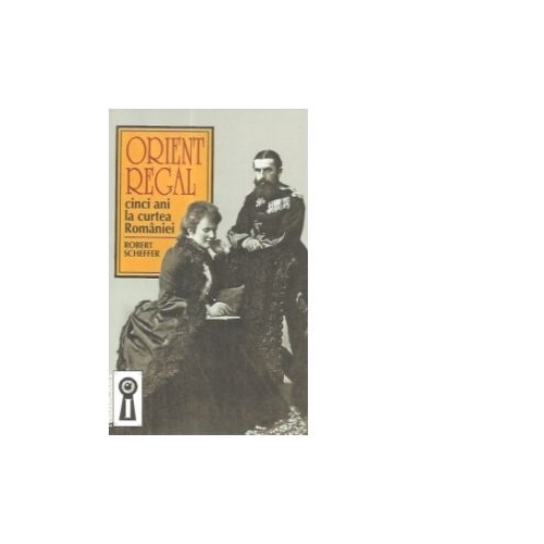 Orient regal. Cinci ani la curtea Romaniei - Robert Scheffer