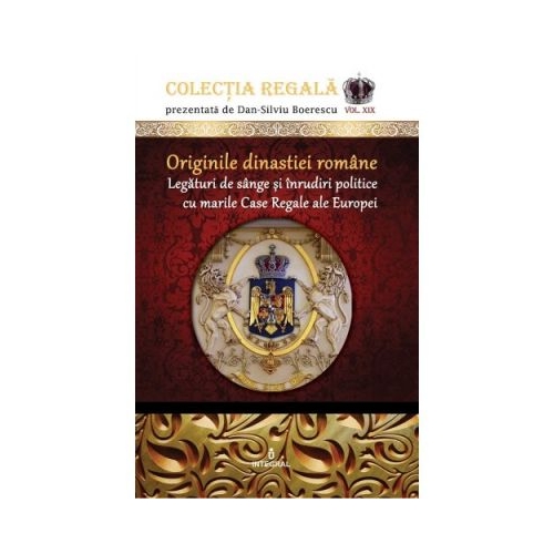 Originile dinastiei romane. Legaturi de sange si inrudiri politice cu marile Case Regale ale Europei - Dan-Silviu Boerescu