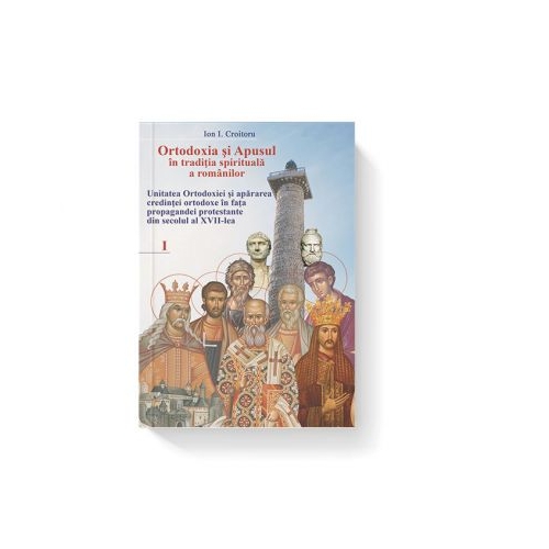 Ortodoxia si Apusul in traditia spirituala a romanilor, volumul I - Ion I. Croitoru