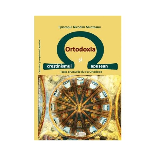 Ortodoxia si crestinismul apusean. Toate drumurile duc la Ortodoxie - Nicodim Munteanu