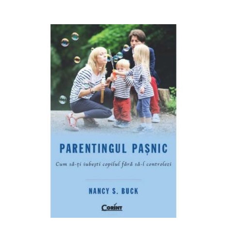 Parentingul pasnic. Cum sa-ti iubesti copilul fara sa-l controlezi - Nancy S. Buck