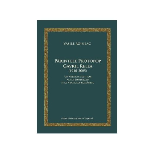 Parintele Protopop Gavril Relea (1910-2005) - Vasile Rojneac