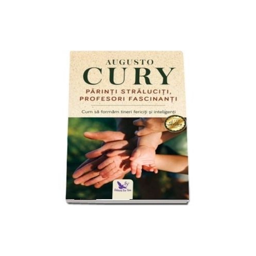 Parinti straluciti, profesori fascinanti. Cum sa formam tineri fericiti si inteligenti - Augusto Cury