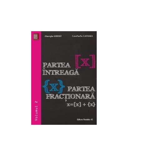 Partea intreaga [X]. Partea fractionara {X}. Volumul II - Gheorghe Andrei, Constatin Caragea