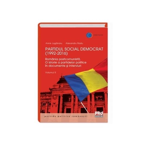 Partidul Social Democrat (1992-2016) Romania postcomunista. O istorie a partidelor politice in interviuri si documente. Volumul II - Anne Juganaru, Radu Alexandru