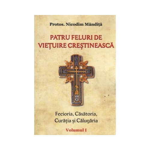 Patru feluri de vietuire crestineasca volumul 1 Fecioria, Casatoria, Curatia si Calugaria - Nicodim Mandita