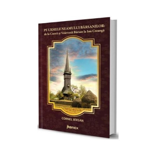 Pe urmele Neamului Barsanilor: de la Cnezii si Voievozii Barsan la Ion Creanga - Cornel Birsan