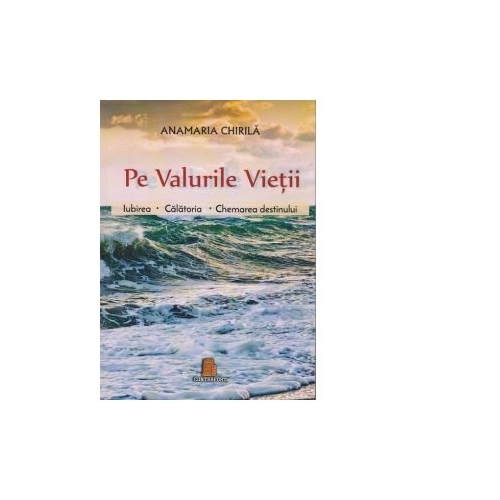 Pe valurile vietii. Iubirea. Calatoria. Chemarea destinului (Anamaria Chirila)