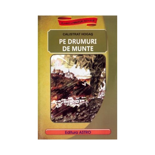 Pe drumuri de munte - Calistrat Hogas. Volum publicat de editura Astro