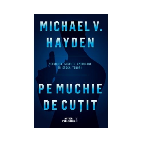 Pe muchie de cutit. Serviciile secrete americane in epoca terorii - Michael V. Hayden