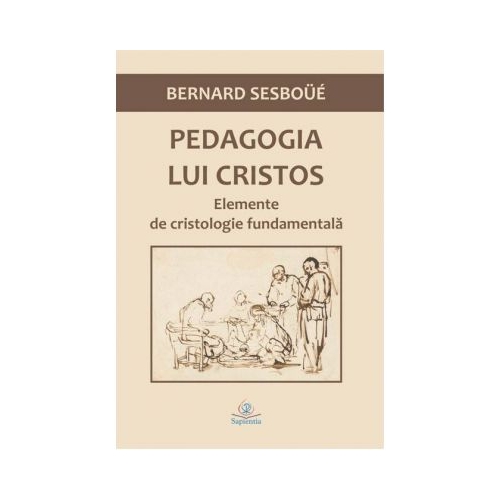 Pedagogia lui Cristos. Elemente de cristologie fundamentala - Bernard Sesboue