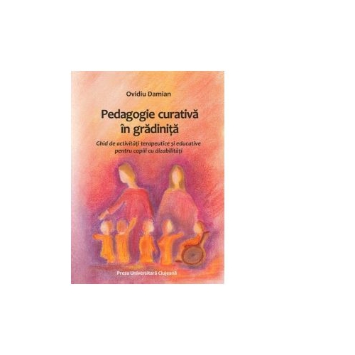 Pedagogie curativa in gradinita. Ghid de activitati terapeutice si educative pentru copiii cu dizabilitati - Ovidiu Damian