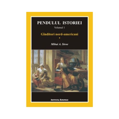Pendulul istoriei vol. I Ginditori nord-americani 1 - Mihai A. Stroe