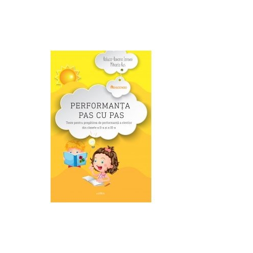 Performanta pas cu pas. Teste pentru pregatirea de performanta a elevilor din clasele a II-a si a III-a