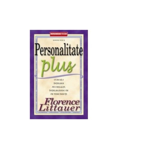 Personalitate Plus. Cum sa-i intelegi pe ceilalti intelegandu-te pe tine insuti - Florence Littauer