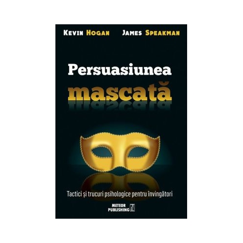 Persuasiunea mascata. Tactici si trucuri psihologice pentru invingatori - Kevin Hogan