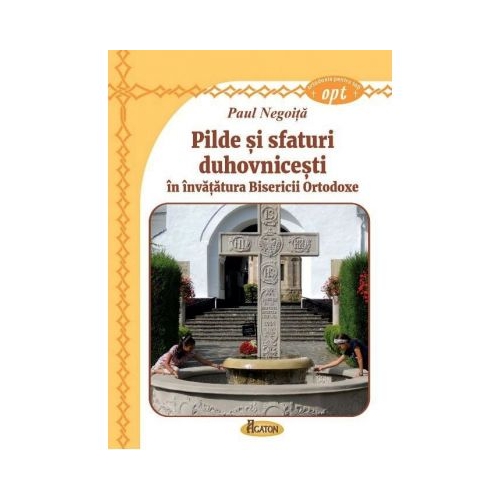 Pilde si sfaturi duhovnicesti in invatatura Bisericii Ortodoxe - Paul Negoita