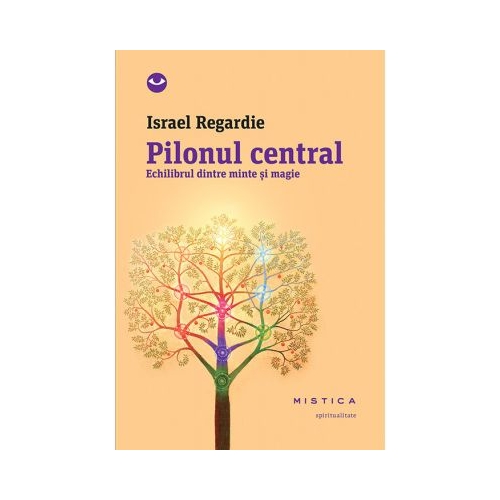 Pilonul central. Echilibrul dintre minte si magie - Israel Regardie