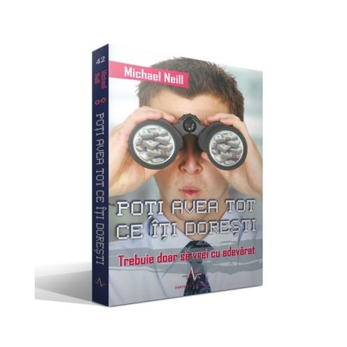 POTI AVEA TOT CE ITI DORESTI - Trebuie doar sa vrei cu adevarat - Michael Neill