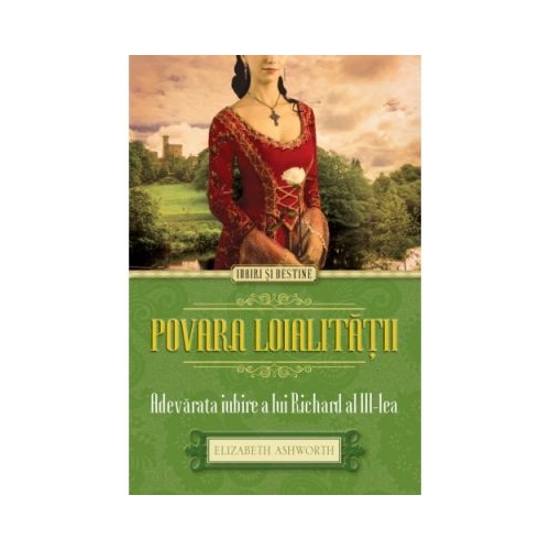 Povara loialitatii - Adevarata iubire a lui Richard al III-lea - Elizabeth Ashworth