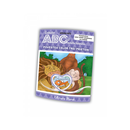 Povestea celor trei prieteni. Construirea unor relatii sanatoase cu ceilalti. Colectia ABC-ul povestilor terapeutice - Adriana Mitu