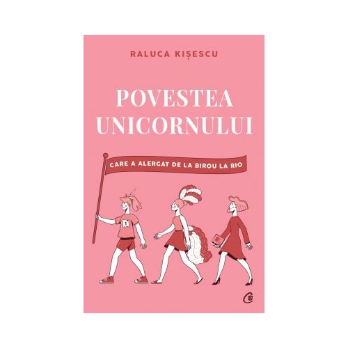 Povestea unicornului care a alergat de la birou la Rio - Raluca Kisescu, editura Curtea Veche