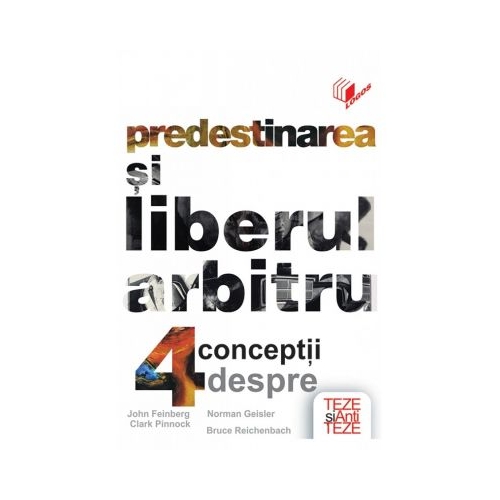Predestinarea si liberul arbitru - 4 conceptii - John Feinberg, Clark Pinnock, Norman Geisler, Bruce Reichenbach
