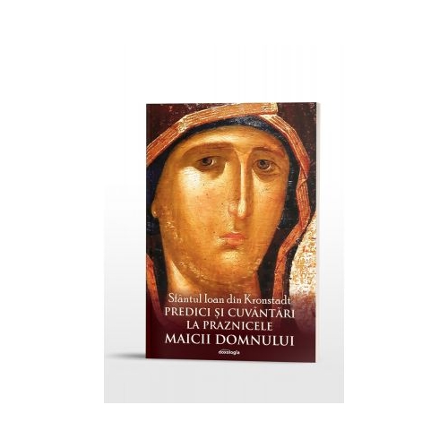 Predici si cuvantari la praznicele Maicii Domnului - Sfantul Ioan din Kronstadt
