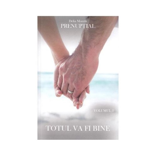 Prenuptial Volumul 3. Totul va fi bine - Delia Moretti