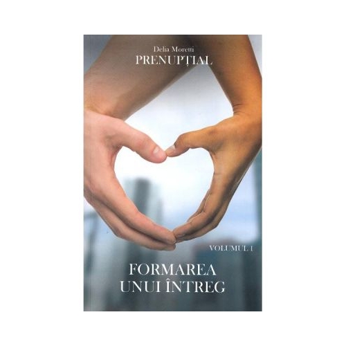 Prenuptial Volumul1. Formarea unui intreg - Delia Moretti