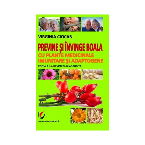 Previne si invinge boala cu plante medicinale imunitare si adaptogene. Editia II, revizuita si adaugita - Virginia Ciocan