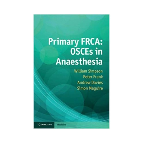 Primary FRCA: OSCEs in Anaesthesia - William Simpson, Peter Frank, Andrew Davies, Simon Maguire
