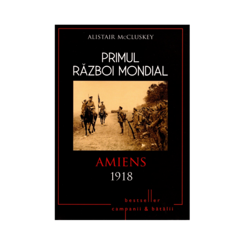 Primul Razboi Mondial. Amiens 1918 - Alistair McCluskey