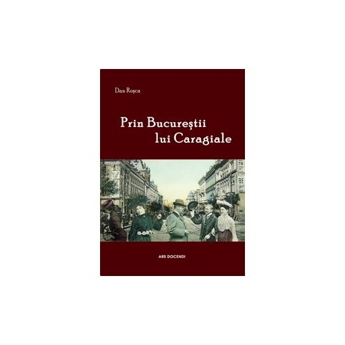 Prin Bucurestii lui Caragiale - Dan Rosca